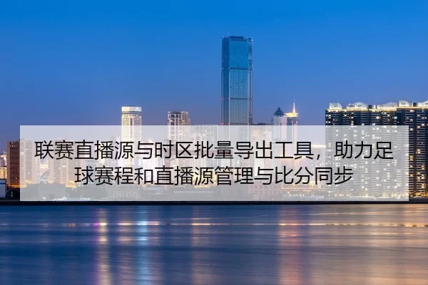 lian-sai-zhi-bo-yuan-yu-shi-qu-pi-liang-dao-chu-gong-ju-zhu-li-zu-qiu-sai-cheng-he-zhi-bo-yuan-guan-li-yu-bi-fen-tong-bu-2-427.jpg