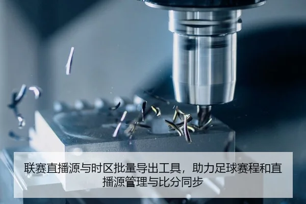 联赛直播源与时区批量导出工具，助力足球赛程和直播源管理与比分同步