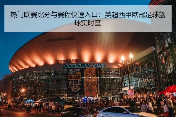 热门联赛比分与赛程快速入口：英超西甲欧冠足球篮球实时查