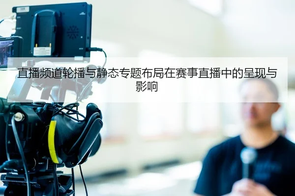 直播频道轮播与静态专题布局在赛事直播中的呈现与影响